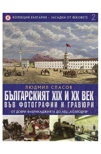 Българският XIX и XX век: 2 : Във фотографии и гравюри :От Добри Фабрикаджията до АЕЦ "Козлодуй" 