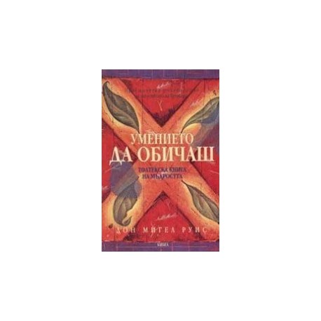 Умението да обичаш. Толтекска книга на мъдростта