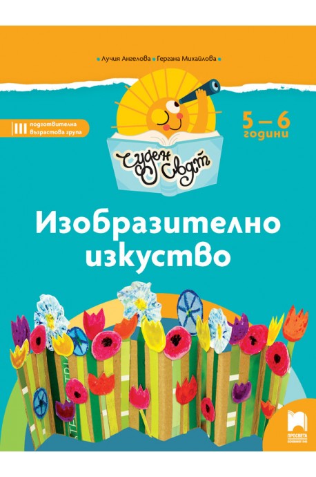 Чуден свят. Изобразително изкуство. Познавателна книжка за 5 - 6 г.