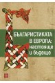 Българистиката в Европа - настояще и бъдеще