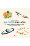 Бъдещето накратко /200 футуристични концепции и технологии, които ще променят света/