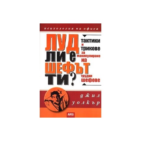 Луд ли е шефът ти? Тактики и трикове за манупулиране на трудни шефове