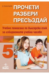 Прочети, разбери, пресъздай - Учебно помагало по български език за избираемите учебни часове за 5. клас (по новата програма)