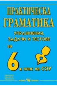 Практическа граматика - Упражнения, задачи и тестове по български език за 6. клас (по новата програма)