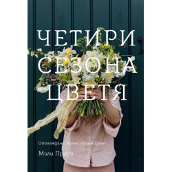 Четири сезона цветя. Отглеждане, бране, аранжиране