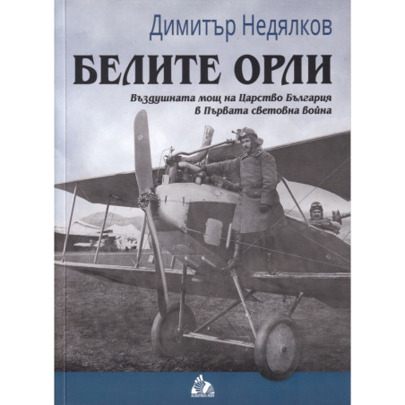 Белите орли. Въздушната мощ на Царство България в Първата световна война