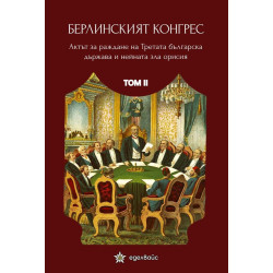 Берлинският конгрес Т.2. Актът за раждане на Третата българска държава и нейната орисия