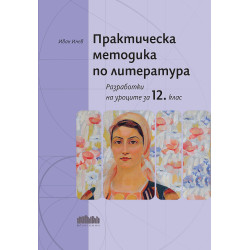 Практическа методика по литература. Разработки на уроците за 12. клас
