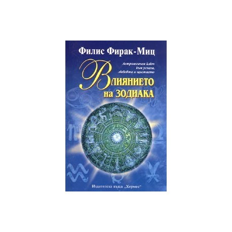 Влиянието на зодиака. Астрологичен ключ към успеха, любовта и щастието